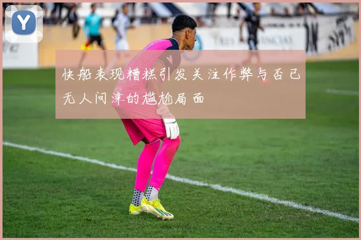 快船表现糟糕引发关注作弊与否已无人问津的尴尬局面