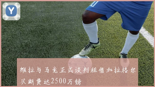 维拉与马竞正式谈判租借加拉格尔买断费达2500万镑