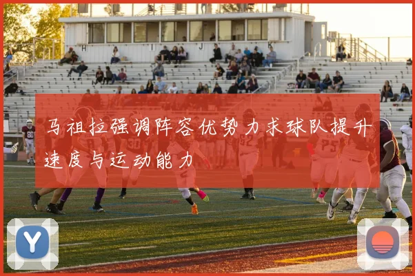 马祖拉强调阵容优势力求球队提升速度与运动能力
