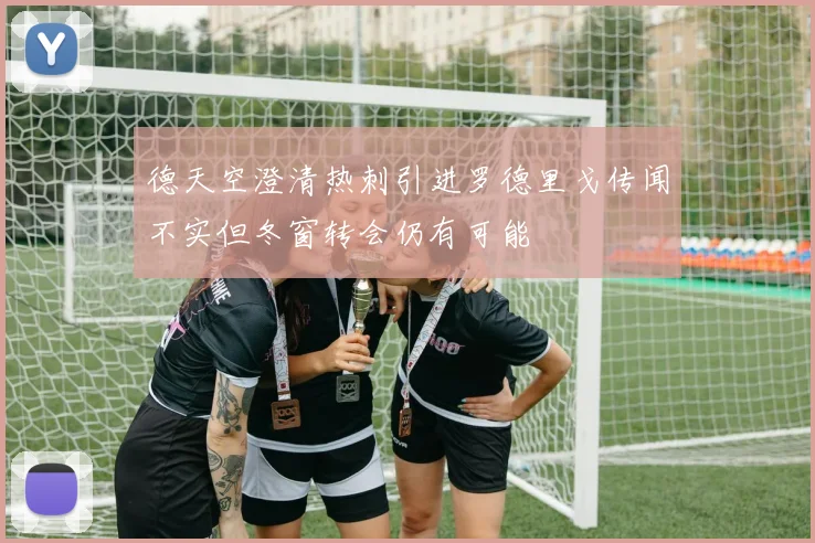 德天空澄清热刺引进罗德里戈传闻不实但冬窗转会仍有可能