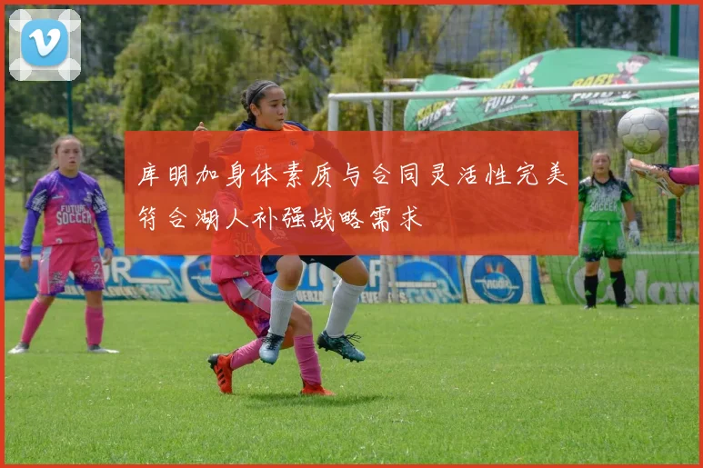 库明加身体素质与合同灵活性完美符合湖人补强战略需求