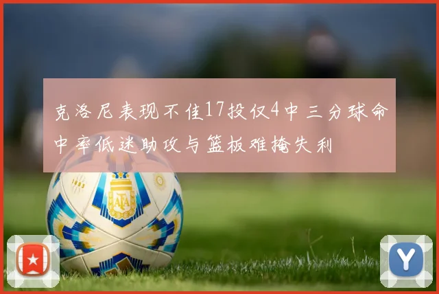 克洛尼表现不佳17投仅4中三分球命中率低迷助攻与篮板难掩失利
