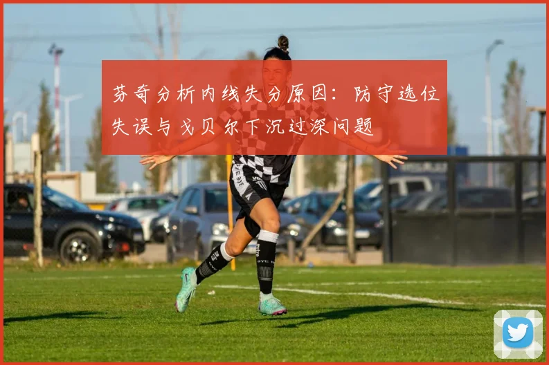 芬奇分析内线失分原因：防守选位失误与戈贝尔下沉过深问题