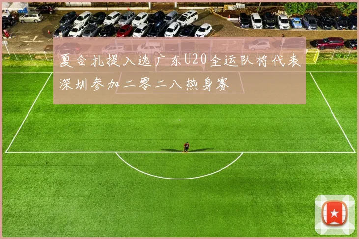 夏合扎提入选广东U20全运队将代表深圳参加二零二八热身赛