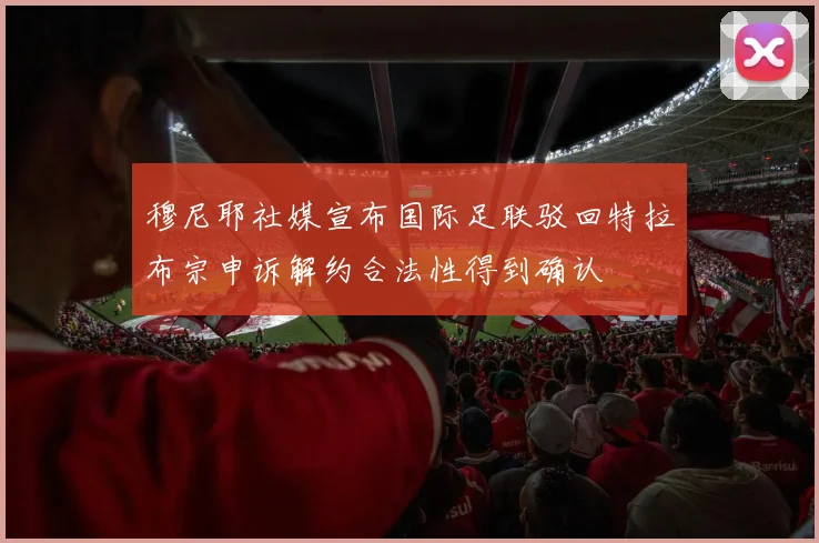 穆尼耶社媒宣布国际足联驳回特拉布宗申诉解约合法性得到确认