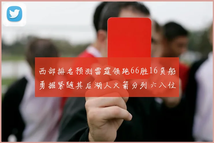 西部排名预测雷霆领跑66胜16负船勇掘紧随其后湖人火箭分列六八位