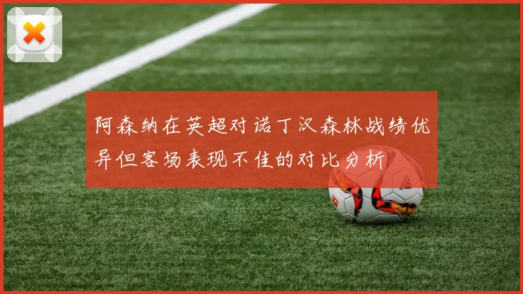 阿森纳在英超对诺丁汉森林战绩优异但客场表现不佳的对比分析